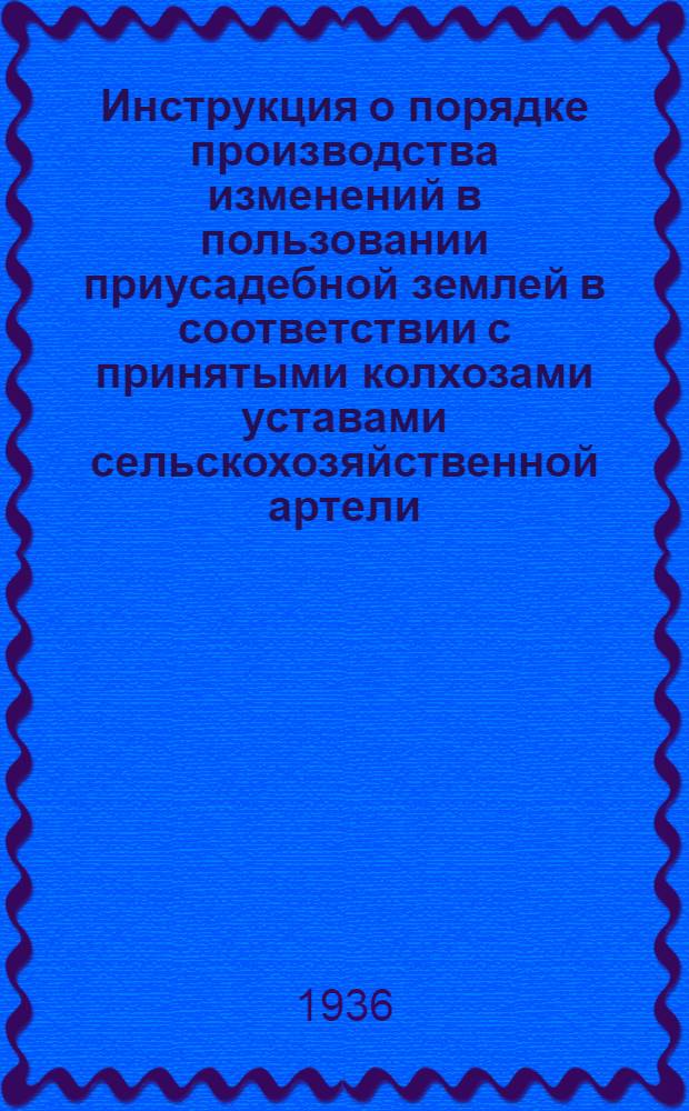 Инструкция о порядке производства изменений в пользовании приусадебной землей в соответствии с принятыми колхозами уставами сельскохозяйственной артели