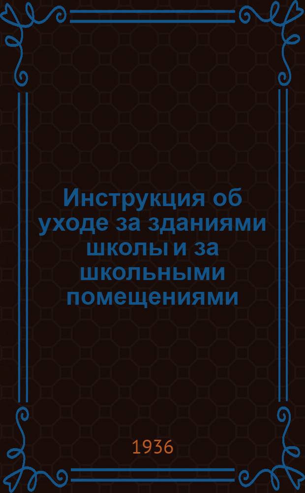 ... Инструкция об уходе за зданиями школы и за школьными помещениями : Утв. зам. наркома по просвещению..