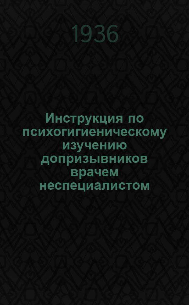 ... Инструкция по психогигиеническому изучению допризывников врачем неспециалистом : Утв. нач. Окр. водн.-врачебной экспертной лаборатории Приво..