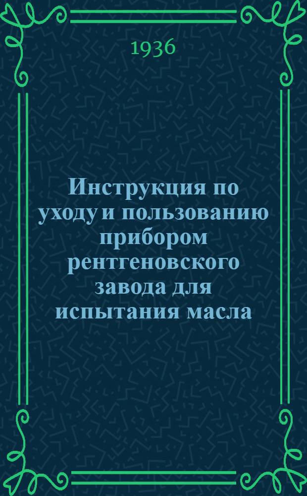 ... Инструкция по уходу и пользованию прибором рентгеновского завода для испытания масла