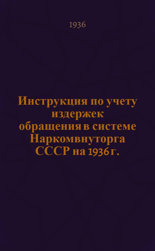 Инструкция по учету издержек обращения в системе Наркомвнуторга СССР на 1936 г.