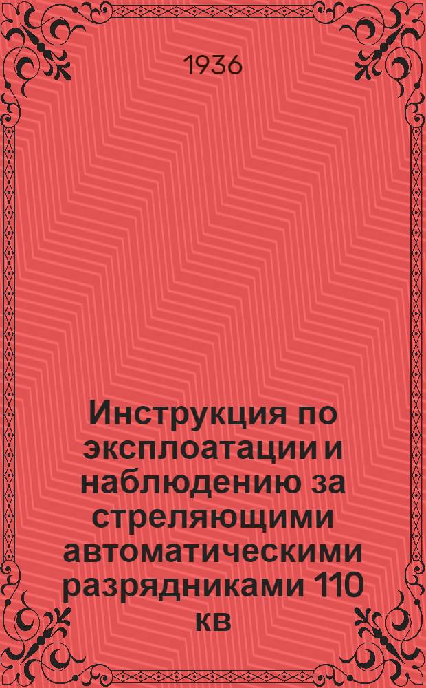 ... Инструкция по эксплоатации и наблюдению за стреляющими автоматическими разрядниками 110 кв. и 35 кв.