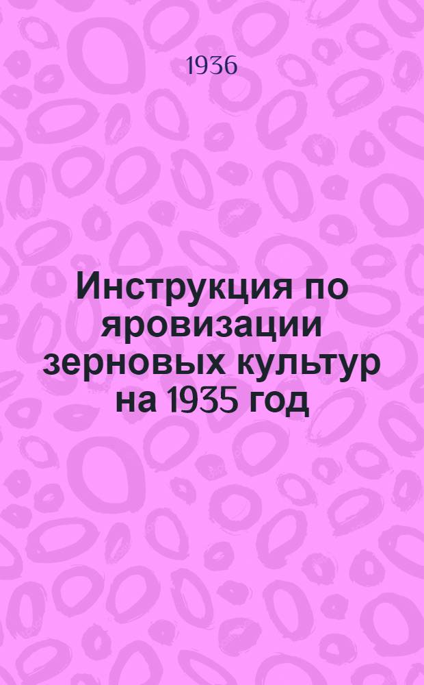 ... Инструкция по яровизации зерновых культур на 1935 год : Утв. зам. наркома земледелия СССР..