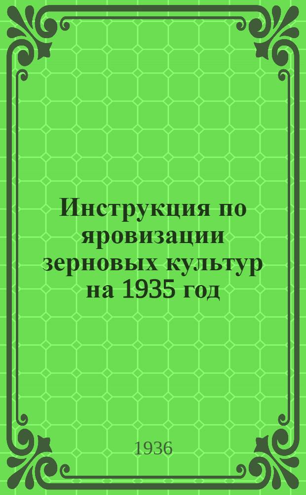 ... Инструкция по яровизации зерновых культур на 1935 год : Утв. зам. наркома земледелия СССР