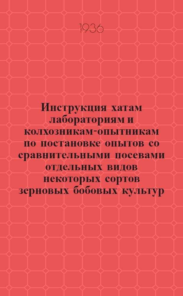 ... Инструкция хатам лабораториям и колхозникам-опытникам по постановке опытов со сравнительными посевами отдельных видов некоторых сортов зерновых бобовых культур