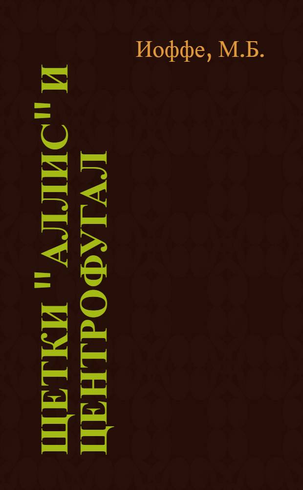 ... Щетки "аллис" и центрофугал : Памятка для рабочих мукомольных заводов