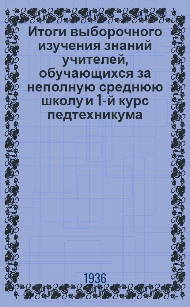 ... Итоги выборочного изучения знаний учителей, обучающихся за неполную среднюю школу и 1-й курс педтехникума (путем экстерната) : Зав. РОНО, дир. и преподавателям средн. и неполных средн. школ ведущих учеб. занятия с учителями