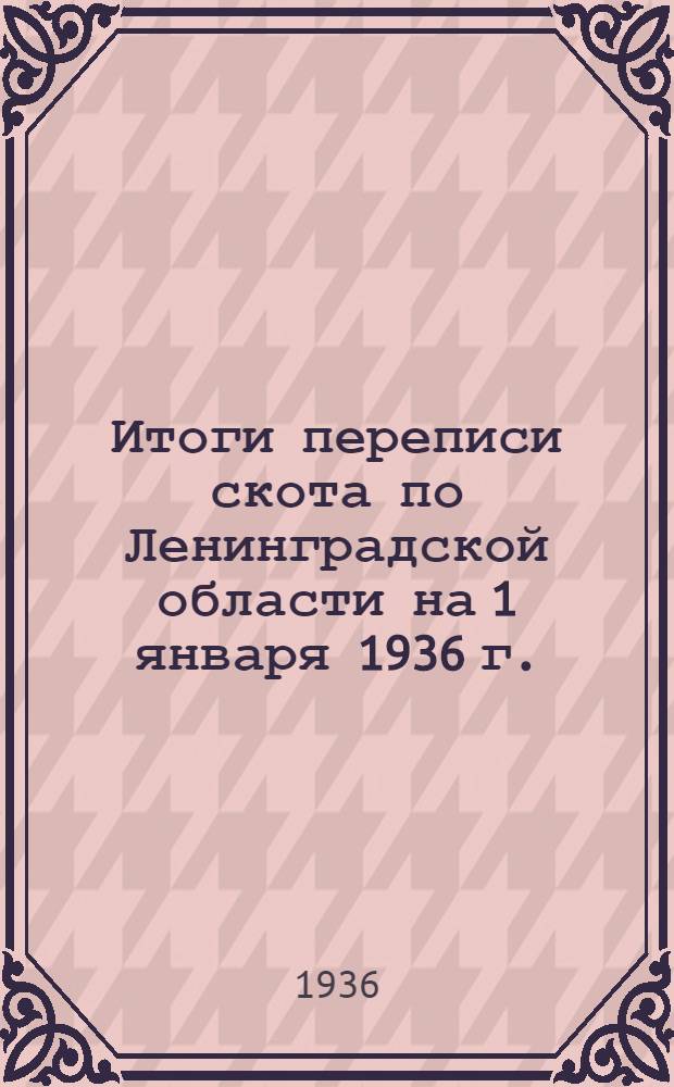 ... Итоги переписи скота по Ленинградской области на 1 января 1936 г.