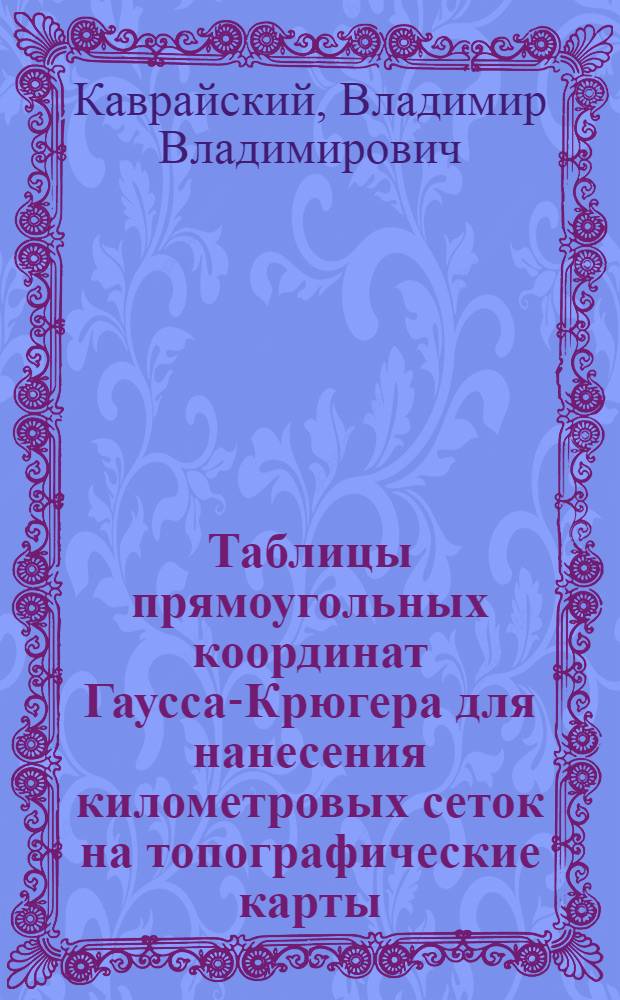 ... Таблицы прямоугольных координат Гаусса-Крюгера для нанесения километровых сеток на топографические карты