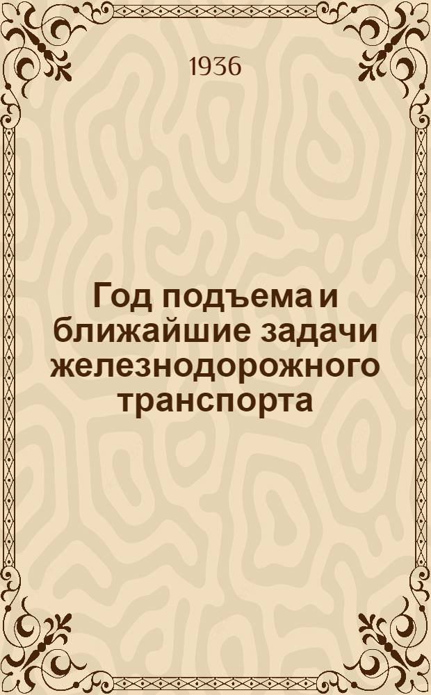 ... Год подъема и ближайшие задачи железнодорожного транспорта : Речь на Совете при нар. ком. пут. сообщ. 23 апр. 1936 г