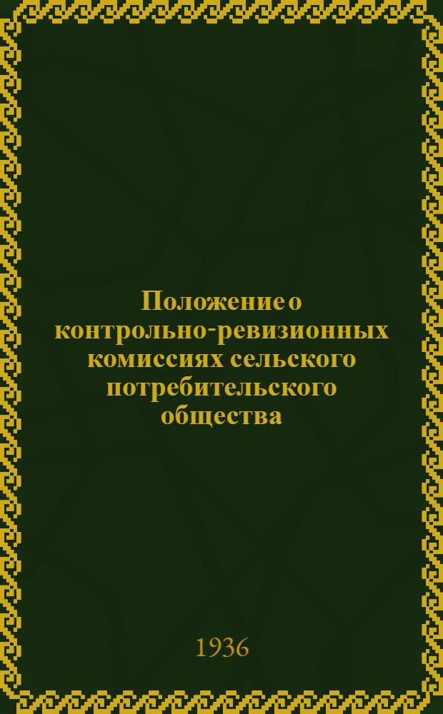 ... Положение о контрольно-ревизионных комиссиях сельского потребительского общества (сельпо) [Центросоюза и Постановления Президиума Правления Казкрайсоюза. № 573 от 27 октября 1936 г.]