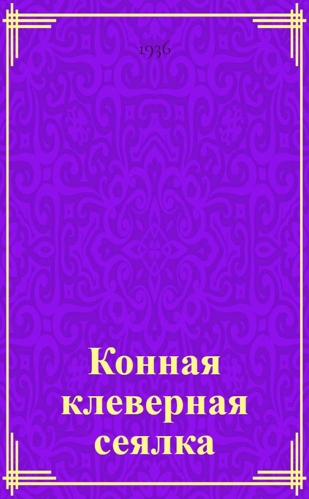 ... Конная клеверная сеялка : Техн. условия сдачи и приемки