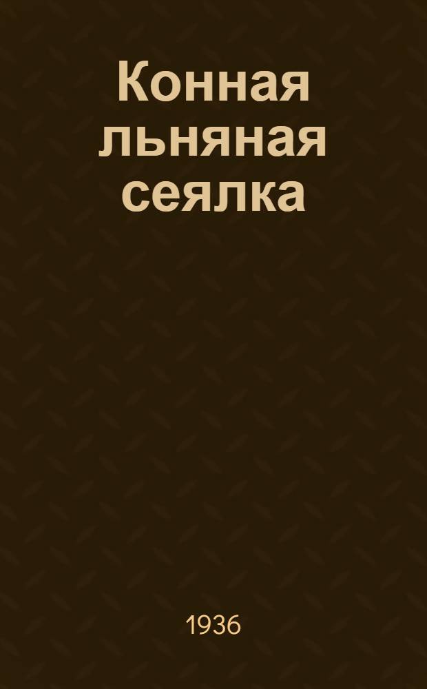 ... Конная льняная сеялка : Техн. условия сдачи и приемки
