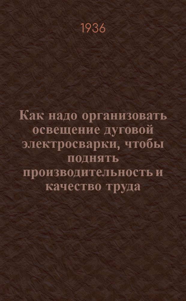 ... Как надо организовать освещение дуговой электросварки, чтобы поднять производительность и качество труда