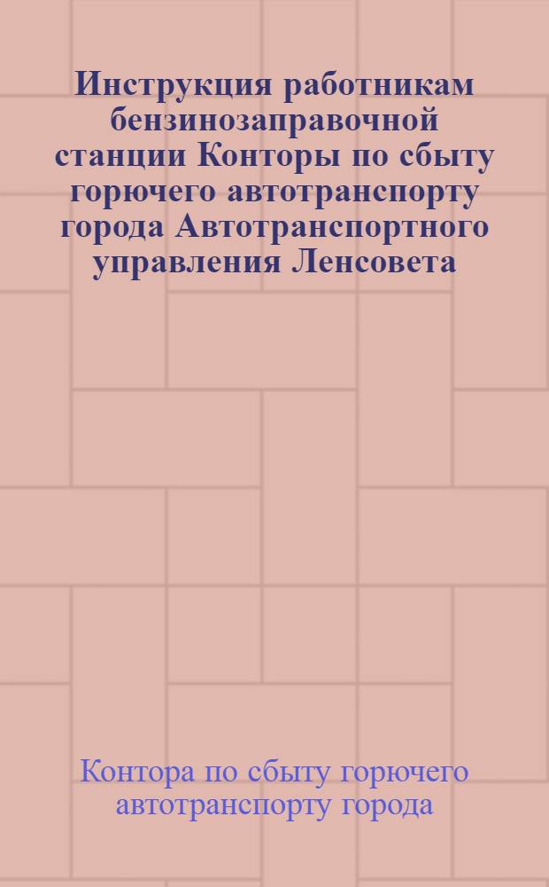 Инструкция работникам бензинозаправочной станции Конторы по сбыту горючего автотранспорту города Автотранспортного управления Ленсовета