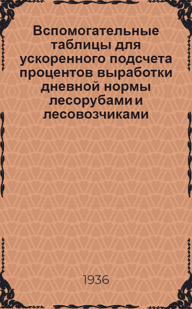 ... Вспомогательные таблицы для ускоренного подсчета процентов выработки дневной нормы лесорубами и лесовозчиками