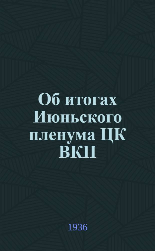 ... Об итогах Июньского пленума ЦК ВКП(б) : Доклад на Собрании Киев. обл. парт. актива 8 июня 1936 г