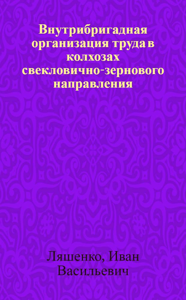 ... Внутрибригадная организация труда в колхозах свекловично-зернового направления...