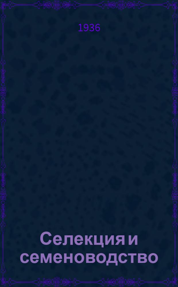 ... Селекция и семеноводство : Глав. упр. вузов и техникумов НКЗ СССР допущено в качестве учебника для растениеводческих техникумов