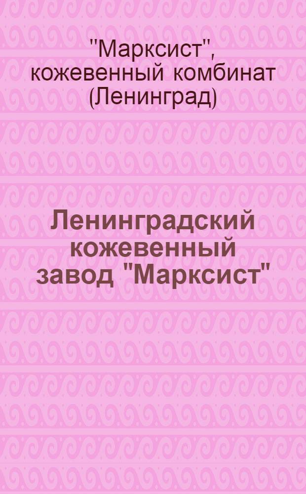 ... Ленинградский кожевенный завод "Марксист" : Материалы к Союзной отраслевой конф-ции кож. пром-сти