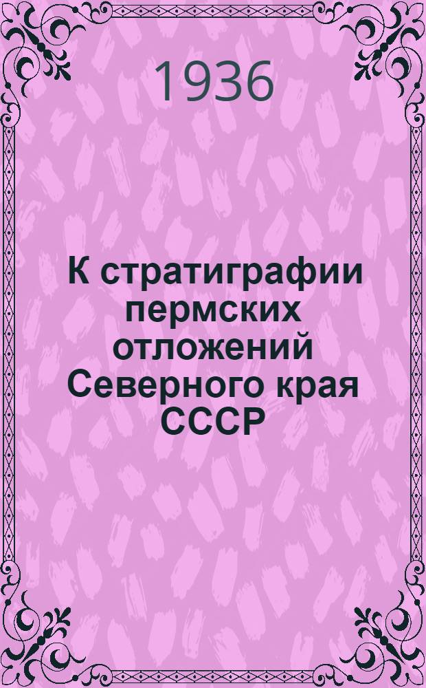 ... К стратиграфии пермских отложений Северного края СССР : С 1 карт. и 1 табл