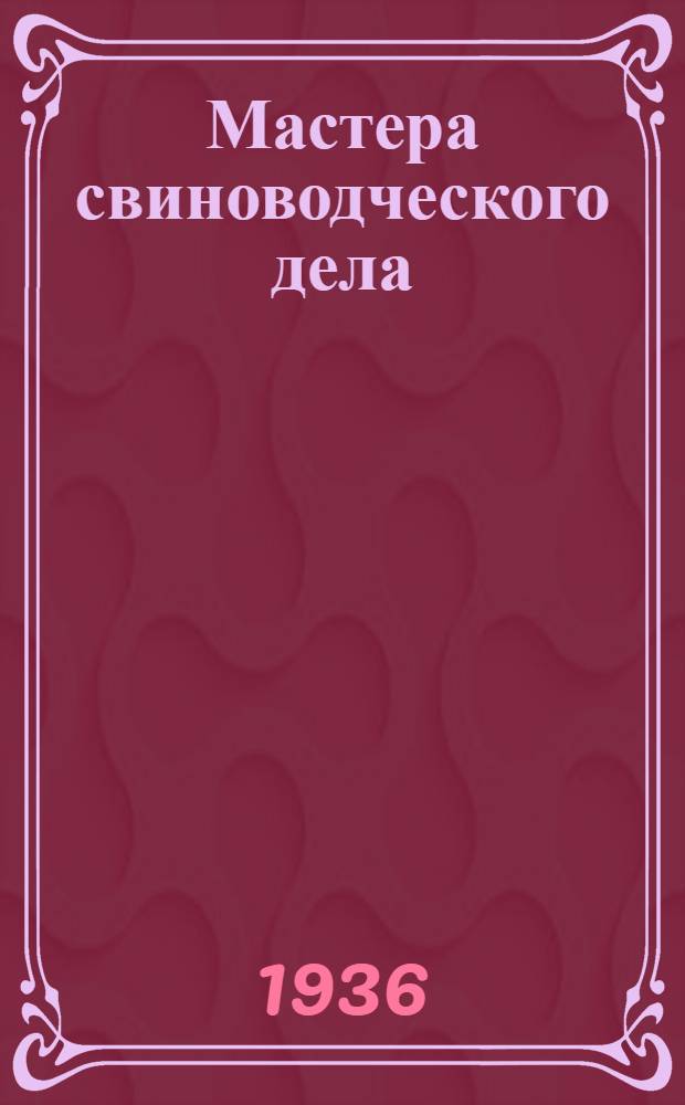 Мастера свиноводческого дела : Очерки о свинарях-стахановцах и их рассказы о своей работе