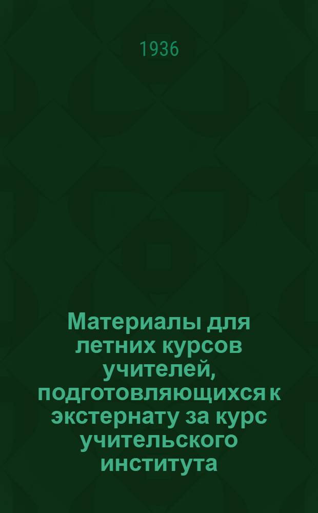 ... Материалы для летних курсов учителей, подготовляющихся к экстернату за курс учительского института. Отделение русского языка и литературы : Материалы разработаны Центр. ин-том повышения квалификации..