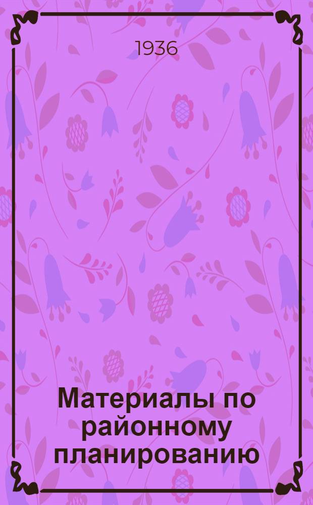 ... Материалы по районному планированию : Сборник : (Для район. и гор. план. комиссий)