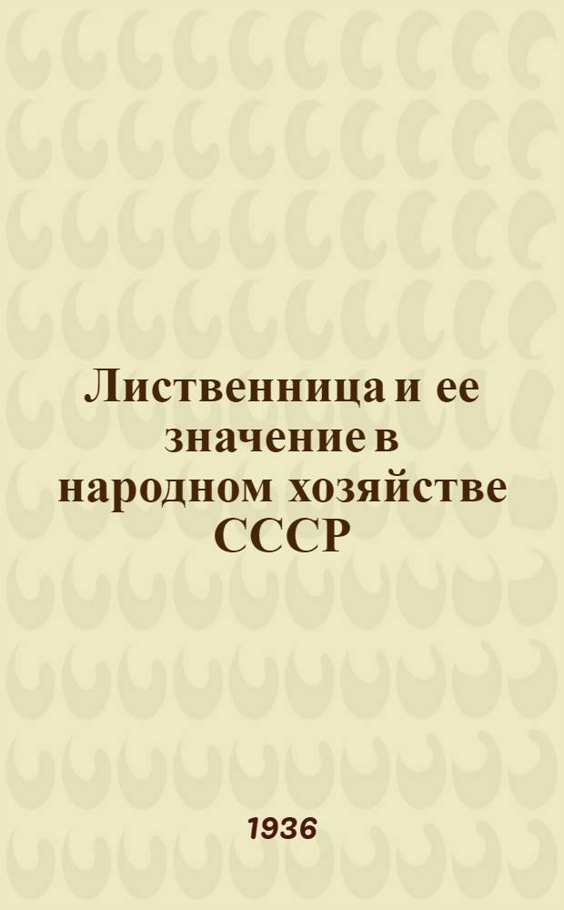 ... Лиственница и ее значение в народном хозяйстве СССР