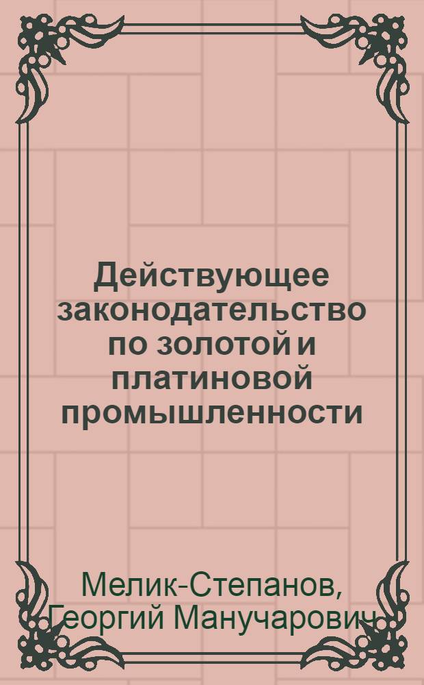 ... Действующее законодательство по золотой и платиновой промышленности : Справочник с комментариями, ведомственными приказами, инструкциями и циркулярами
