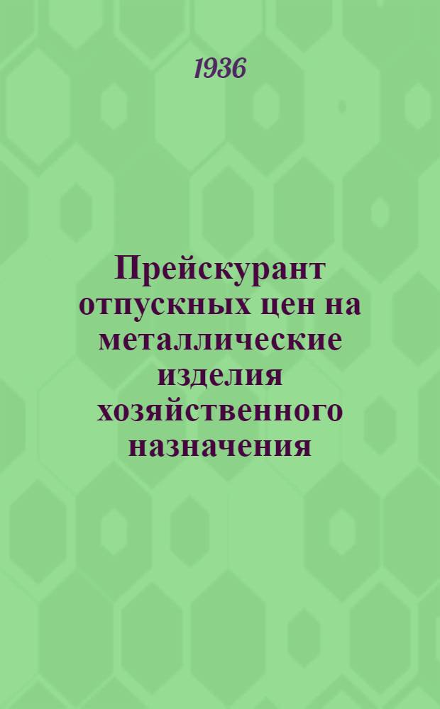 ... Прейскурант отпускных цен на металлические изделия хозяйственного назначения (хозметизы). 1936