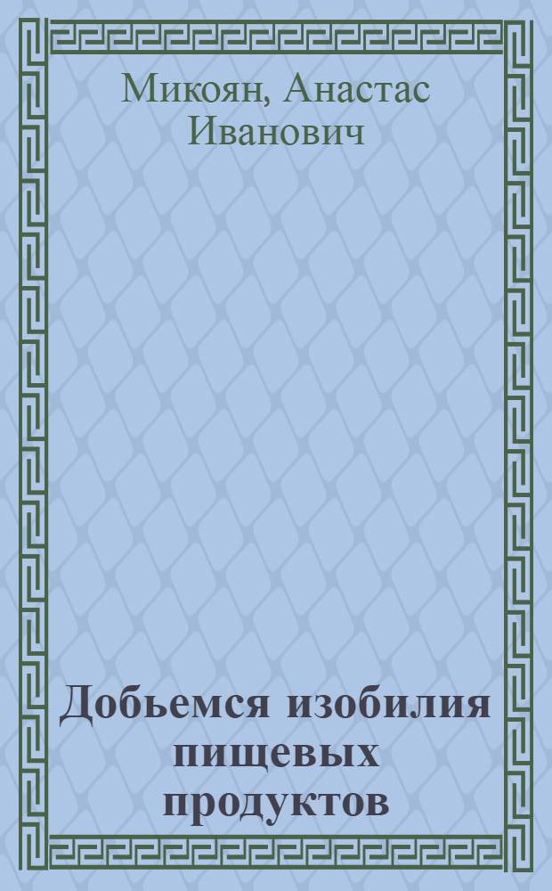 Добьемся изобилия пищевых продуктов : Речь т. А. И. Микояна на заседании Совета при наркоме пищевой пром-сти 1 июля 1936 г