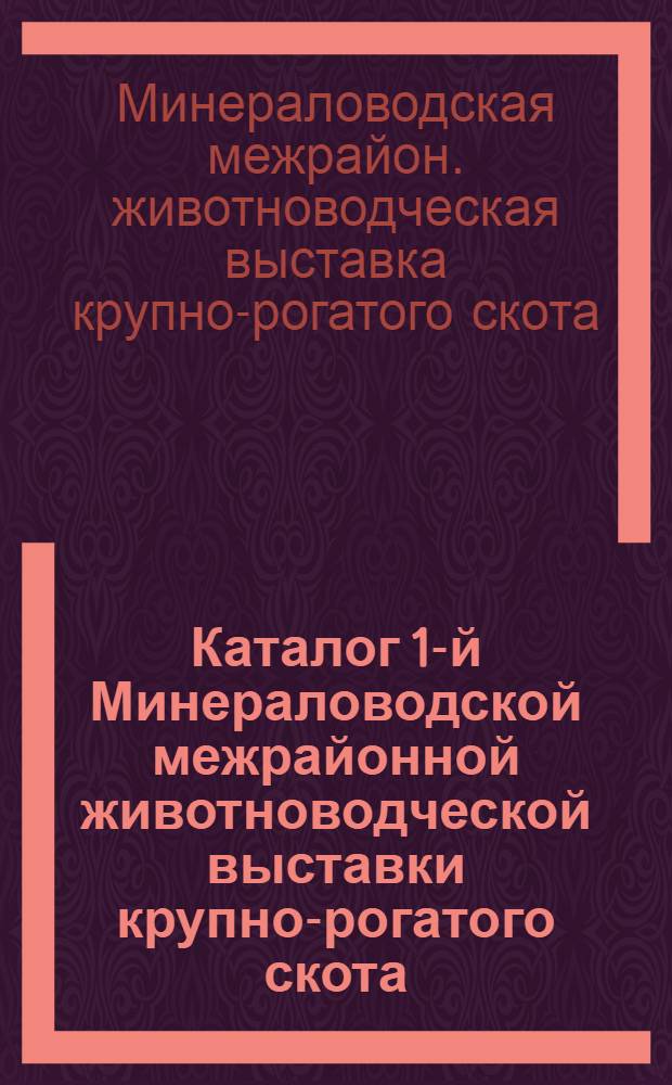 ... Каталог 1-й Минераловодской межрайонной животноводческой выставки крупно-рогатого скота. 30-31 октября и 1 ноября 1936 г...
