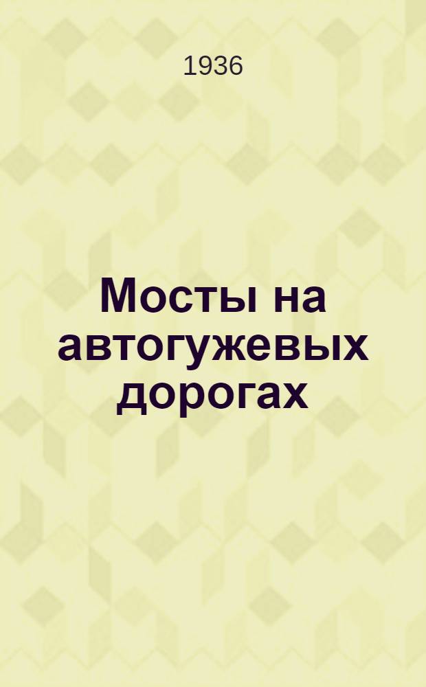 ... Мосты на автогужевых дорогах : Утв. Программно-метод. комиссией при Отд. кадров НКВД СССР в качестве учеб. пособия для автодор. техникумов