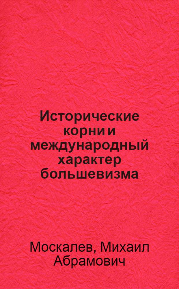 ... Исторические корни и международный характер большевизма : Лекция т. Москалева..