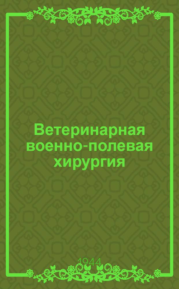 Ветеринарная военно-полевая хирургия : ВКВШ при СНК СССР допущено в качестве учебника для вет. вузов и фак-тов
