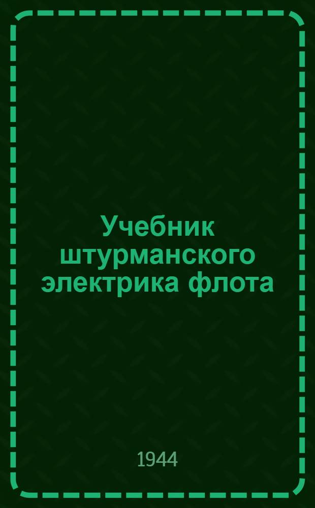 Учебник штурманского электрика флота : Принят УПК ВМФ в качестве учебника для школ ВМФ, обучающих штурманских электриков флота