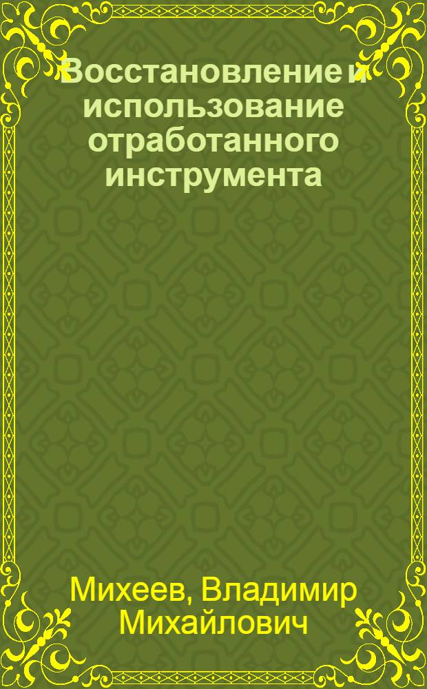 Восстановление и использование отработанного инструмента : (Сб. переводных статей иностр. лит-ры)