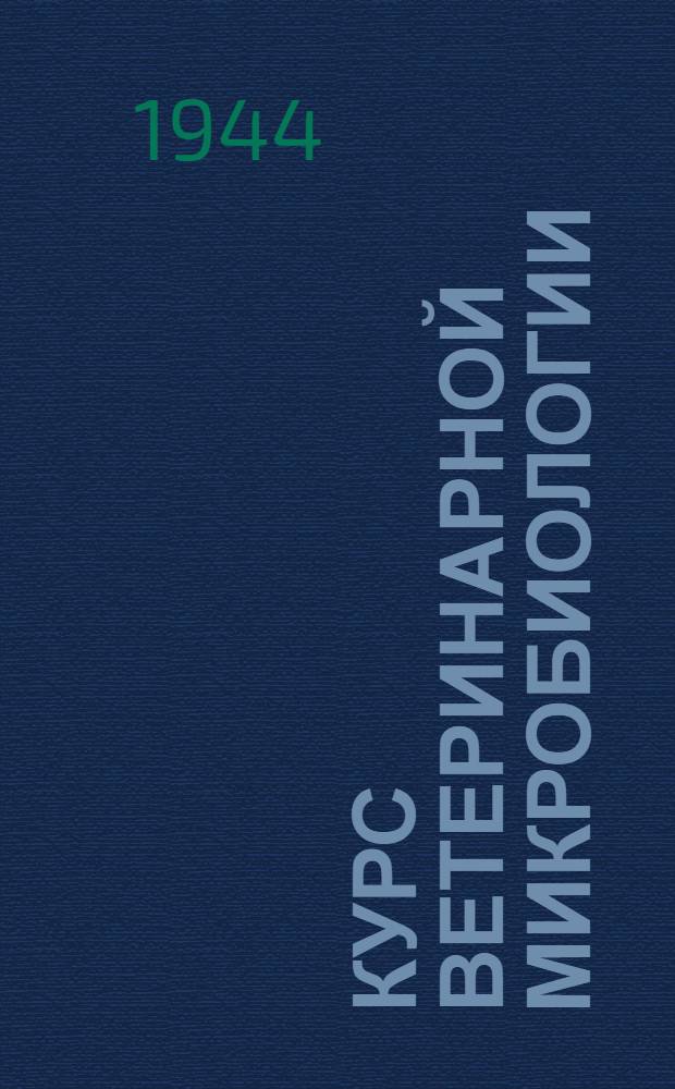 Курс ветеринарной микробиологии : ВКВШ при СНК СССР допущен в качестве учебника для вет. вузов и фак-тов