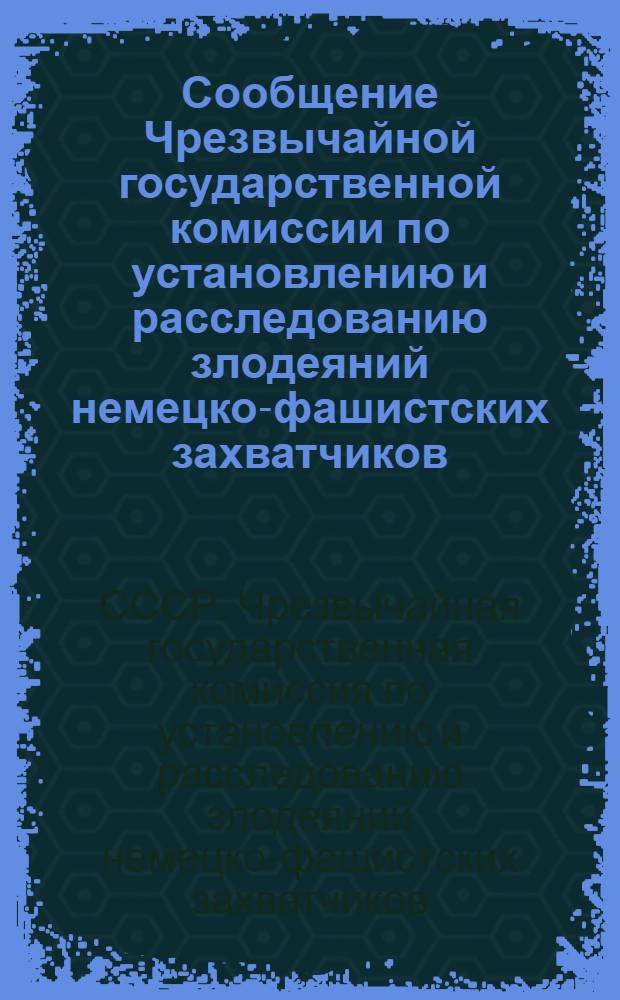 Сообщение Чрезвычайной государственной комиссии по установлению и расследованию злодеяний немецко-фашистских захватчиков : Истребление гитлеровцами советских людей путем заражения сыпным тифом