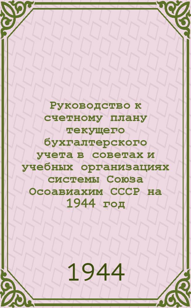 Руководство к счетному плану текущего бухгалтерского учета в советах и учебных организациях системы Союза Осоавиахим СССР на 1944 год