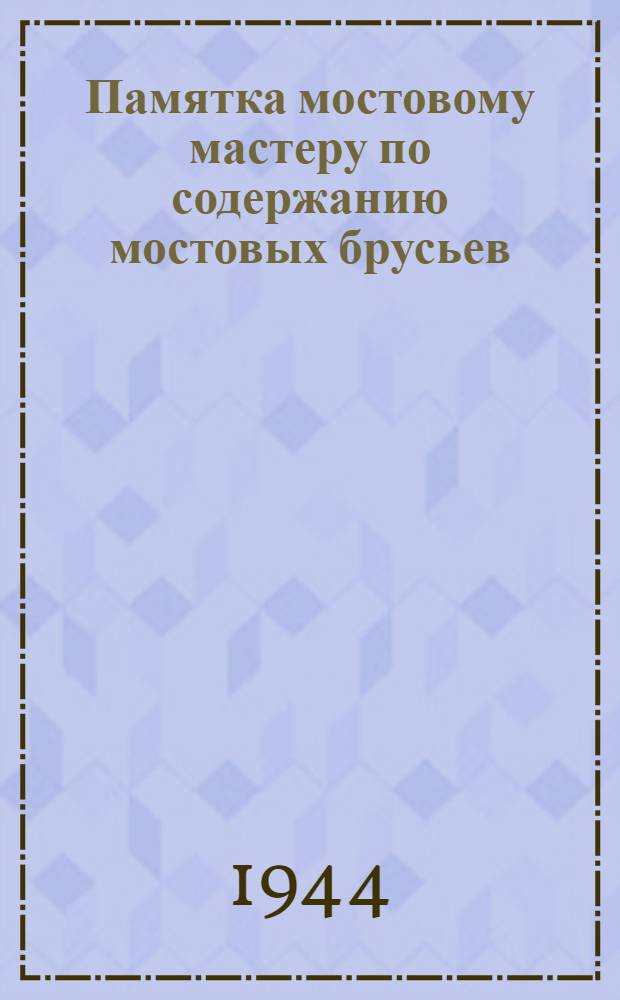 Памятка мостовому мастеру по содержанию мостовых брусьев : Одобр. Центр. упр. пути НКПС