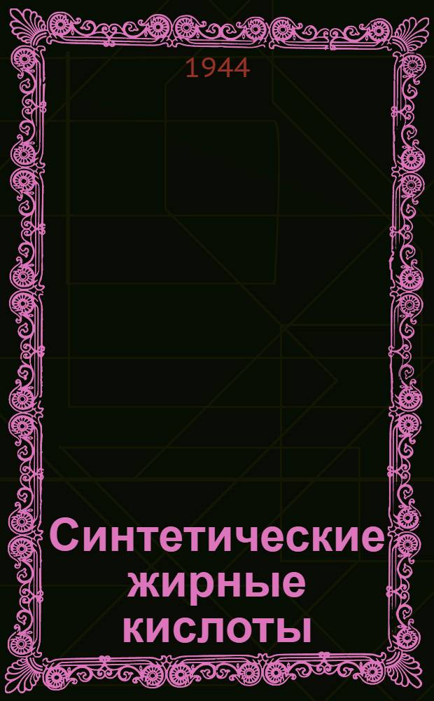 Синтетические жирные кислоты : Утв. ГУУЗ НКПП СССР в качестве учеб. пособия для вузов пищ. пром-сти