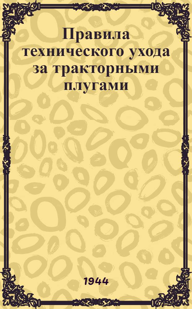 Правила технического ухода за тракторными плугами : Утв. Гл. упр. агротехники и механизации НКЗ СССР