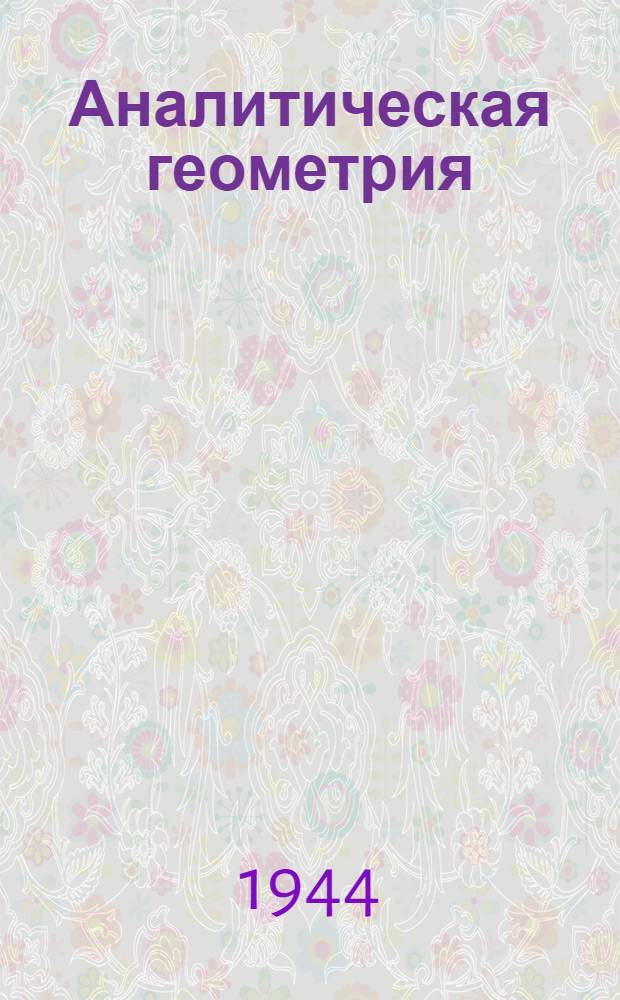 Аналитическая геометрия : Утв. ВКВШ при СНК СССР в качестве учебника для высших тех. учеб. заведений