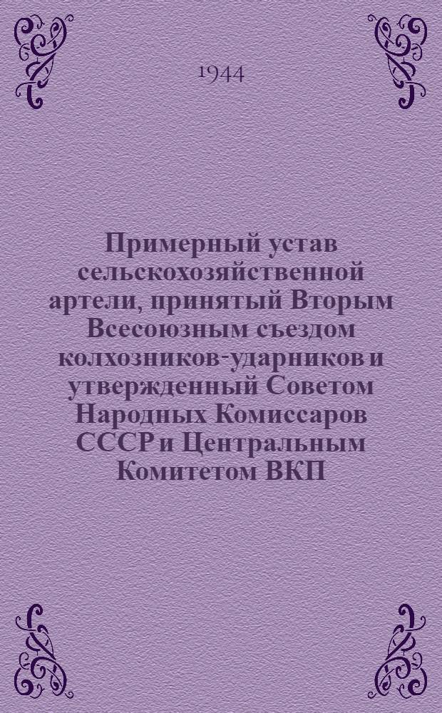 Примерный устав сельскохозяйственной артели, принятый Вторым Всесоюзным съездом колхозников-ударников и утвержденный Советом Народных Комиссаров СССР и Центральным Комитетом ВКП(б) 17-го февраля 1935 года