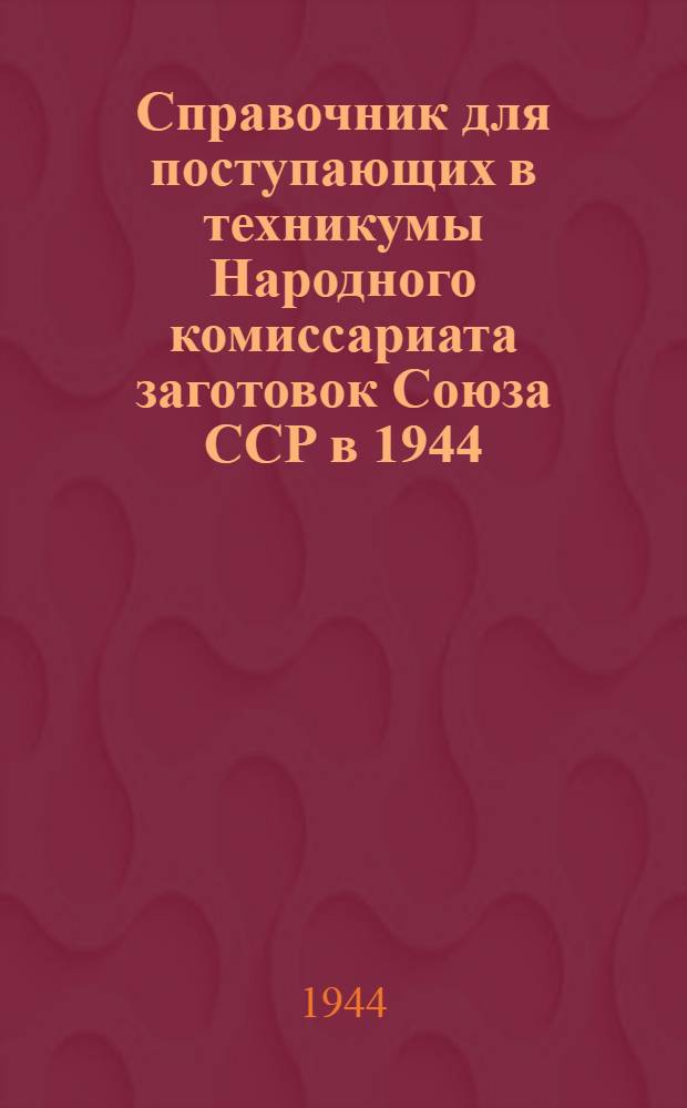 Справочник для поступающих в техникумы Народного комиссариата заготовок Союза ССР в 1944/45 учебном году