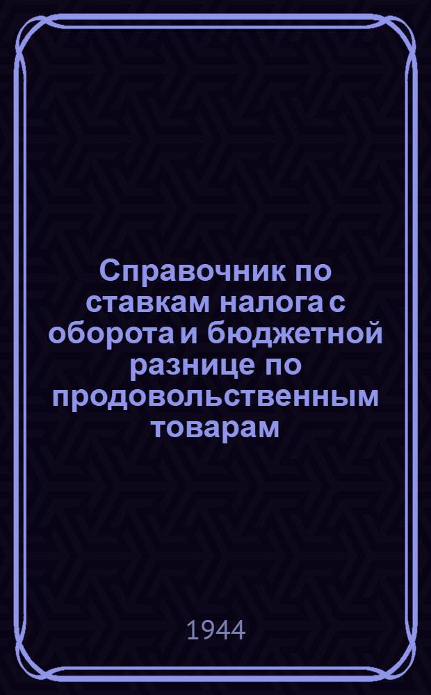 Справочник по ставкам налога с оборота и бюджетной разнице по продовольственным товарам : (Кодифицир. законодат. материал)