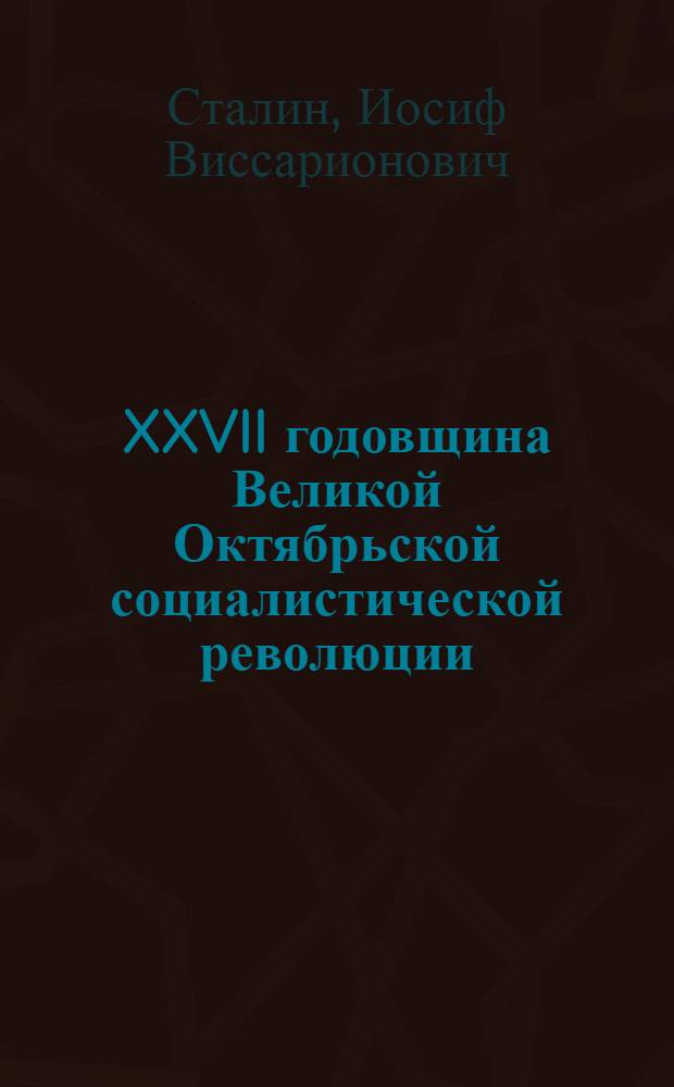 XXVII годовщина Великой Октябрьской социалистической революции : Доклад Председателя Гос. ком. обороны на торжественном заседании Моск. совета депутатов трудящихся с партийными и общественными организациями г. Москвы 6 ноября 1944 г