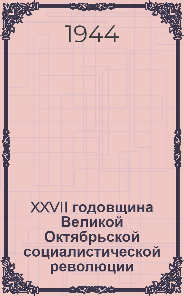 XXVII годовщина Великой Октябрьской социалистической революции : Доклад Председателя Гос. ком. обороны товарища И. В. Сталина на торжественном заседании Моск. совета депутатов трудящихся с партийными и общественными организациями 6 ноября 1944 г